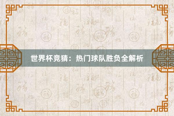 世界杯竞猜：热门球队胜负全解析