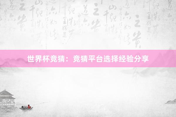世界杯竞猜：竞猜平台选择经验分享