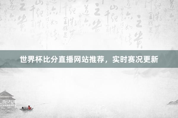 世界杯比分直播网站推荐，实时赛况更新