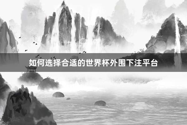 如何选择合适的世界杯外围下注平台