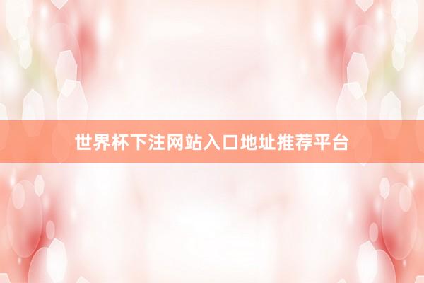 世界杯下注网站入口地址推荐平台