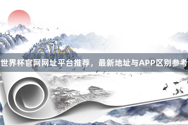世界杯官网网址平台推荐，最新地址与APP区别参考